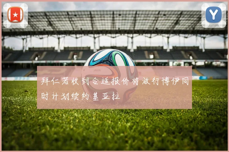 拜仁若收到合适报价将放行博伊同时计划续约基亚拉