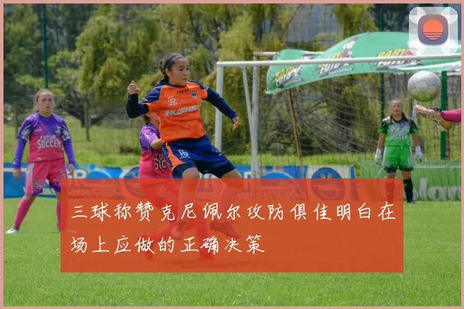 三球称赞克尼佩尔攻防俱佳明白在场上应做的正确决策