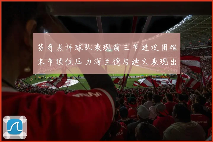 芬奇点评球队表现前三节进攻困难末节顶住压力海兰德与迪文表现出色