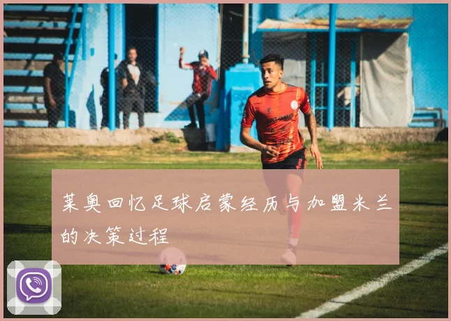 莱奥回忆足球启蒙经历与加盟米兰的决策过程