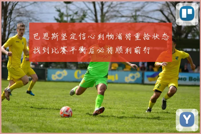 巴恩斯坚定信心利物浦将重拾状态找到比赛平衡后必将顺利前行