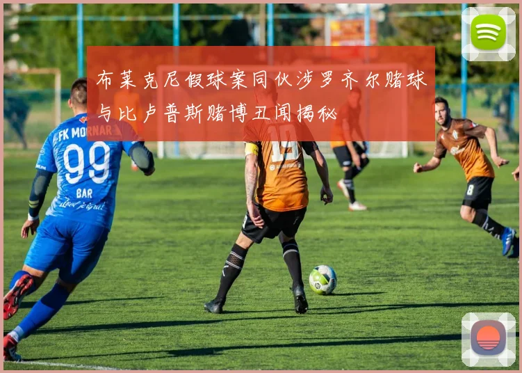 布莱克尼假球案同伙涉罗齐尔赌球与比卢普斯赌博丑闻揭秘