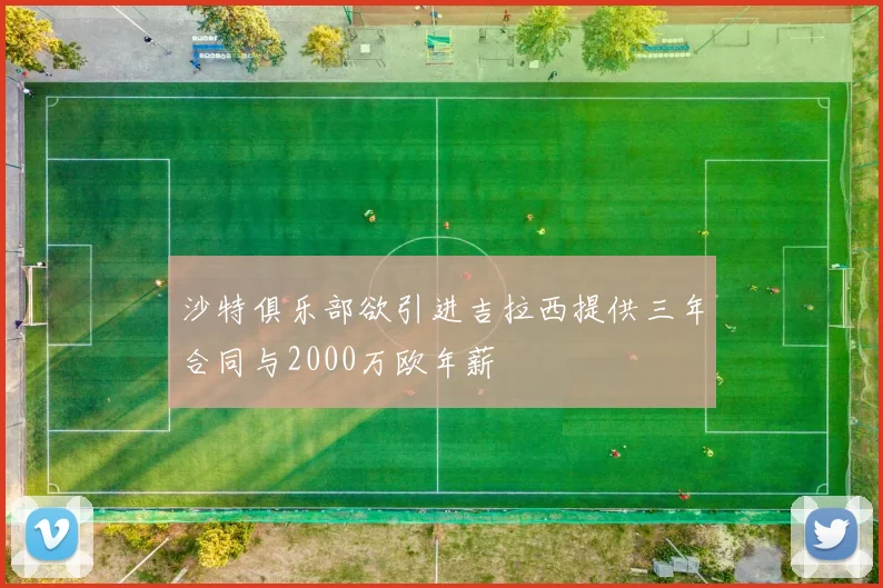 沙特俱乐部欲引进吉拉西提供三年合同与2000万欧年薪