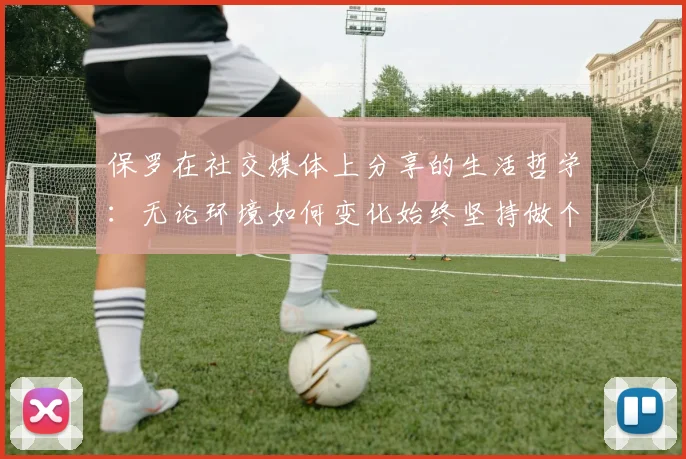 保罗在社交媒体上分享的生活哲学：无论环境如何变化始终坚持做个好人