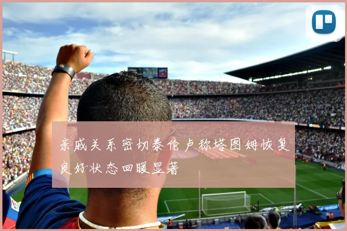 亲戚关系密切泰伦卢称塔图姆恢复良好状态回暖显著