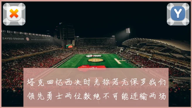 塔克回忆西决时光称若无保罗我们领先勇士两位数绝不可能连输两场