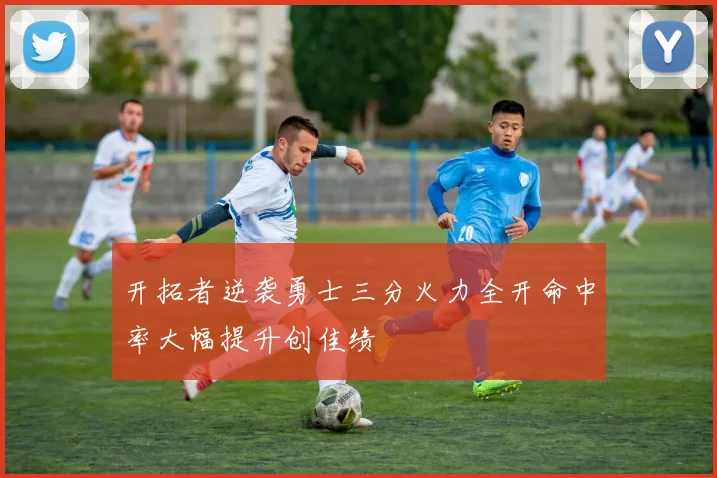 开拓者逆袭勇士三分火力全开命中率大幅提升创佳绩