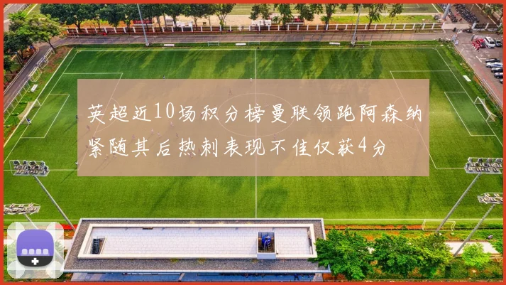 英超近10场积分榜曼联领跑阿森纳紧随其后热刺表现不佳仅获4分