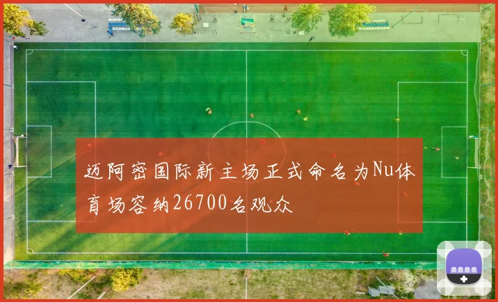 迈阿密国际新主场正式命名为Nu体育场容纳26700名观众