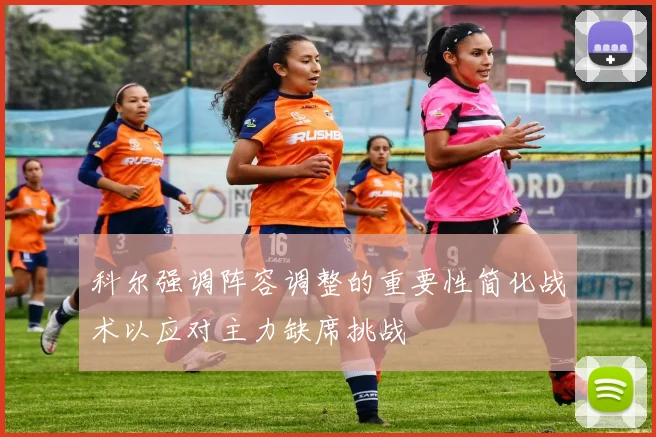 科尔强调阵容调整的重要性简化战术以应对主力缺席挑战